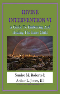 Title: Divine Intervention VI: A Guide To Embracing And Healing The Inner Child, Author: Sandye M Roberts Arthur L Jones III