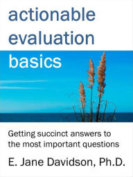 Title: Actionable Evaluation Basics: Getting succinct answers to the most important questions [minibook], Author: E. Jane Davidson