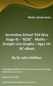 Title: Secondary School 'KS4 (Key Stage 4) - 'GCSE' - Maths - Straight Line Graphs - Ages 14-16' eBook, Author: Dr John Kelliher