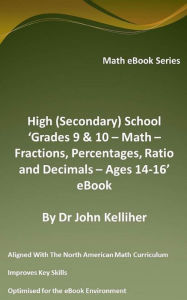 Title: High (Secondary) School 'Grades 9 & 10 - Math - Fractions, Percentages, Ratio and Decimals - Ages 14-16' eBook, Author: Dr John Kelliher