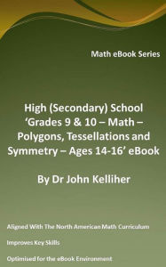 Title: High (Secondary) School 'Grades 9 & 10 - Math - Polygons, Tessellations and Symmetry - Ages 14-16' eBook, Author: Dr John Kelliher