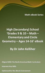 Title: High (Secondary) School 'Grades 9 & 10 - Math - Elementary and Circle Geometry - Ages 14-16' eBook, Author: Dr John Kelliher