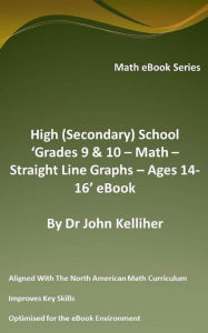 Title: High (Secondary School) 'Grades 9 & 10 - Math - Straight Line Graphs - Ages 14-16' eBook, Author: Dr John Kelliher