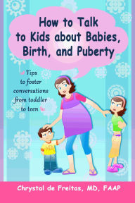 Title: How to Talk to Kids about Babies, Birth, and Puberty: Tips to foster conversations from toddlers to teens, Author: Chrystal de Freitas