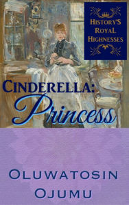 Title: History's Royal Highnesses Cinderella: Princess, Author: Oluwatosin Ojumu