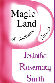 Title: Magic Land P of idiomatic phrases (Illustrated Idioms, #16), Author: Jesintha Rosemary Smith