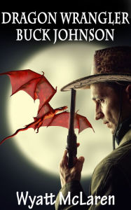 Title: Buck Johnson: Dragon Wrangler, Author: Wyatt McLaren