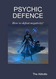 Title: Psychic Defence: How to Defeat Negativity!, Author: The Abbotts