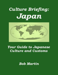 Title: Culture Briefing: Japan - Your Guide to Japanese Culture and Customs, Author: Bob Martin