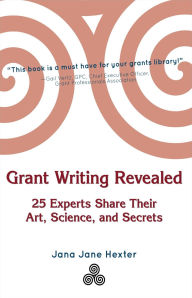 Title: Grant Writing Revealed: 25 Experts Share Their Art, Science, and Secrets, Author: Jana Jane Hexter