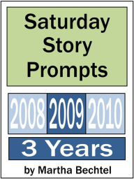 Title: Saturday Story Prompts Collection: 2008 & 2009 & 2010, Author: Martha Bechtel