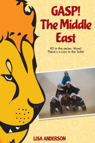 Title: Gasp! The Middle East Part 3: Mom! There's a Lion in the Toilet!, Author: Lisa Anderson