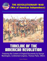 Title: The Revolutionary War (War of American Independence): Timeline of the American Revolution, Featuring the Content of Original Documents by George Washington, Continental Congress, Thomas Paine, Others, Author: Progressive Management