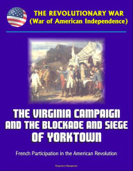 Title: The Revolutionary War (War of American Independence): The Virginia Campaign and the Blockade and Siege of Yorktown, French Participation in the American Revolution, Author: Progressive Management