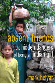 Title: Absent Friends ~ The Hidden Dangers of Being an Indian Girl, Author: Mark Helyar