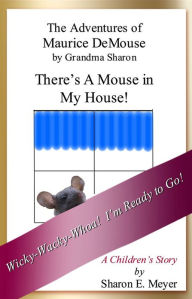Title: The Adventures of Maurice DeMouse by Grandma Sharon, There's a Mouse in My House!, Author: Sharon E. Meyer