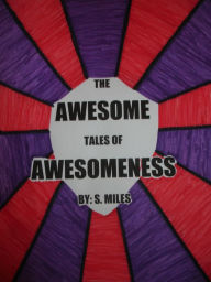 Title: The Awesome Tales of Awesomeness, Author: S. Miles