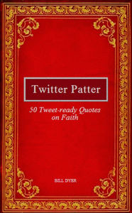 Title: Twitter Patter: 50 Tweet-ready Quotes on Faith, Author: Bill Dyer