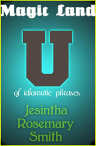 Title: Magic Land U of idiomatic phrases (Illustrated Idioms, #21), Author: Jesintha Rosemary Smith