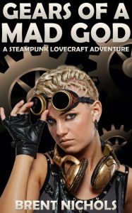 Title: Gears of a Mad God: A Steampunk Lovecraft Adventure, Author: Brent Nichols