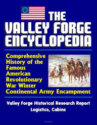 Title: The Valley Forge Encyclopedia: Comprehensive History of the Famous American Revolutionary War Winter Continental Army Encampment, Valley Forge Historical Research Report, Logistics, Cabins, Author: Progressive Management