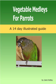 Title: Vegetable Medleys for Parrots, Author: Jane Kelley