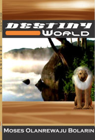 Title: Destiny World, Author: Moses Olanrewaju Bolarin