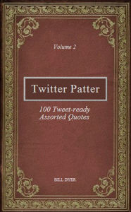 Title: Twitter Patter: 100 Tweet-ready Assorted Quotes - Volume 2, Author: Bill Dyer