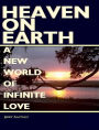 Heaven On Earth: A New World of Infinite Love