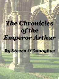 Title: The Chronicles of the Emperor Arthur: A Monograph on the Medieval Welsh Myths of Arthur, Author: Steven O'Donoghue