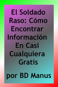 Title: El Soldado Raso: Cómo Encontrar Información En Casi Cualquiera Gratis, Author: BD Manus