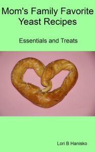 Title: Mom's Family Favorite Yeast Recipes: Essentials and Treats, Author: L H