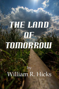 Title: The Land of Tomorrow, Author: William R. Hicks