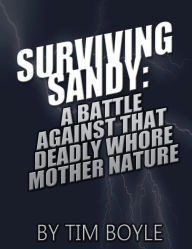 Title: Surviving Sandy: A Battle Against That Deadly Whore Mother Nature, Author: Tim Boyle