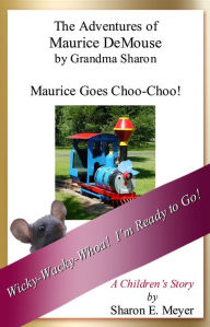 Title: The Adventures of Maurice DeMouse by Grandma Sharon, Maurice Goes Choo-Choo!, Author: Sharon E. Meyer