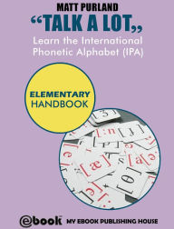 Title: Talk A Lot - Learn the International Phonetic Alphabet (IPA) Elementary Handbook, Author: Matt Purland
