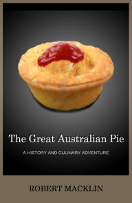 Title: The Great Australian Pie: a history and culinary adventure, Author: Robert Macklin