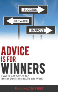 Title: Advice is for Winners: How to Get Advice for Better Decisions in Life and Work, Author: Raul Valdes-Perez