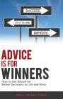 Advice is for Winners: How to Get Advice for Better Decisions in Life and Work