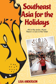 Title: Southeast Asia for the Holidays, Part 4: Mom! There's a Lion in the Toilet, Author: Lisa Anderson