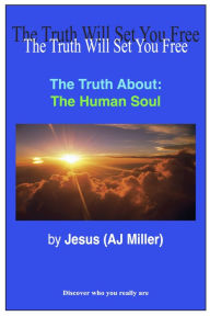 Title: The Truth About: The Human Soul, Author: Jesus (AJ Miller)