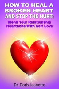 Title: How to Heal a Broken Heart and Stop the Hurt: Mend Your Relationship Heartache with Self-Love, Author: Doris Jeanette