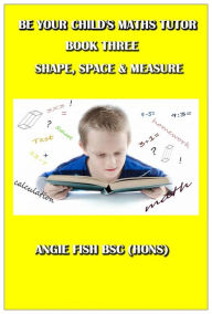 Title: Be Your Child's Maths Tutor Book 3: Shape, Space and Measure., Author: Angie Fish