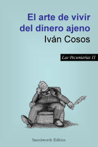 Title: El arte de vivir del dinero ajeno, Author: Ivan Cosos