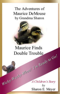 Title: The Adventures of Maurice DeMouse by Grandma Sharon, Maurice Finds Double Trouble, Author: Sharon E. Meyer