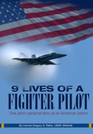Title: 9 Lives of a Fighter Pilot: One pilot's personal story as an American patriot, Author: Gregory Raths