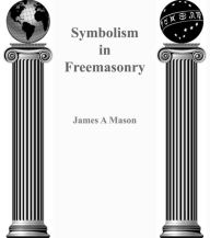 Title: Symbolism in Freemasonry, Author: James A Mason