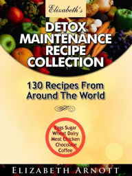 Title: Detox Maintenance Recipe Collection - 130 Recipes From Around The World, Author: Elizabeth Arnott