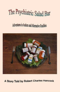 Title: The Psychiatric Salad Bar -Adventures in Autism and Alternative Realities, Author: Robert C. Hancock