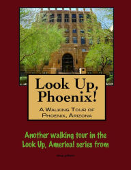 Title: Look Up, Phoenix, Arizona! A Walking Tour of Phoenix, Arizona, Author: Doug Gelbert